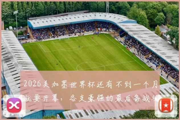 2026美加墨世界杯还有不到一个月就要开幕，各支豪强的最后备战状态真的调整到位了吗